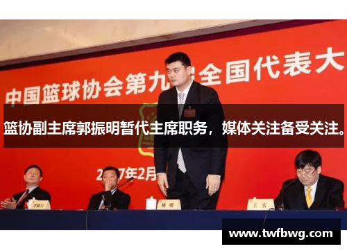 篮协副主席郭振明暂代主席职务，媒体关注备受关注。