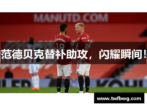 范德贝克替补助攻，闪耀瞬间！